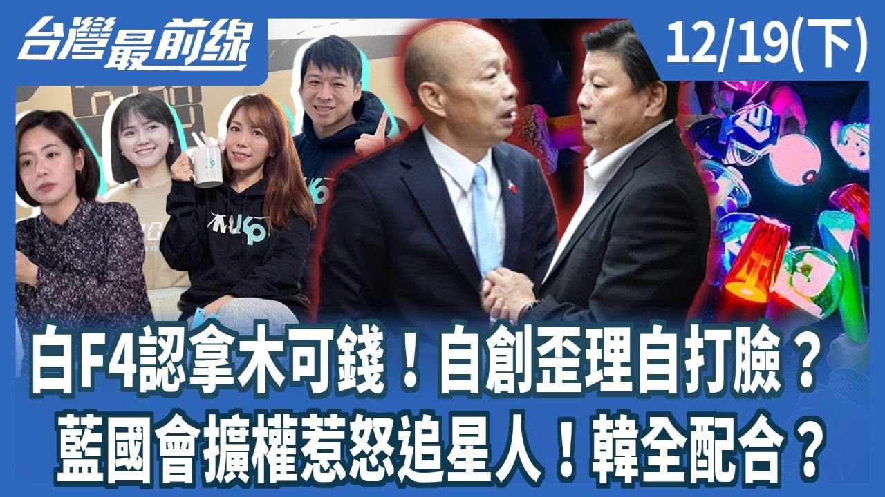 白F4認拿木可錢！自創歪理自打臉？ 藍國會擴權惹怒追星人！韓全配合？